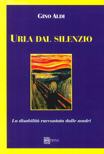 Urla dal silenzio. La disabilità raccontata dalle madri - Gino Aldi - Libro Spring Edizioni 2014, Pillole e consigli | Libraccio.it