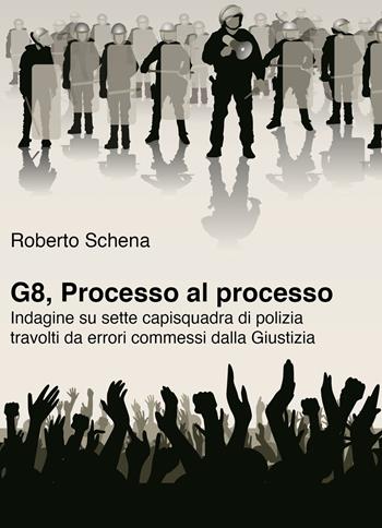 G8, processo al processo. Indagine su sette capisquadra di polizia travolti da errori commessi dalla Giustizia - Roberto Schena - Libro Spring Edizioni 2020 | Libraccio.it