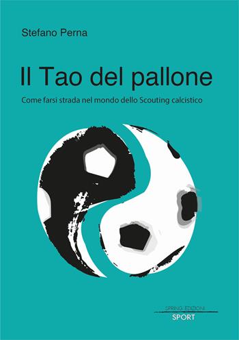 Il Tao del pallone. Come farsi strada nel mondo dello scouting calcistico - Stefano Perna - Libro Spring Edizioni 2022 | Libraccio.it