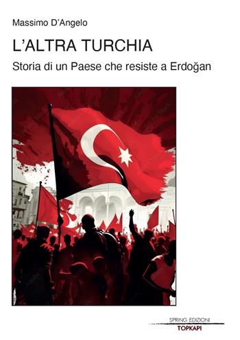 L'altra Turchia. Storia di un Paese che resiste a Erdogan - Massimo D'Angelo - Libro Spring Edizioni 2023 | Libraccio.it