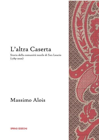 L'altra Caserta. Storia della comunità tessile di San Leucio (1789-2020) - Massimo Alois - Libro Spring Edizioni 2023, Quaderni storici della città di Caserta | Libraccio.it