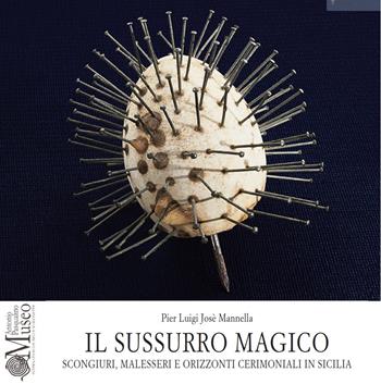 Il sussurro magico. Scongiuri, malesseri e orizzonti cerimoniali in Sicilia - Pier Luigi Josè Mannella - Libro Edizioni Museo Pasqualino 2015, Arch. Morgana. Studi mate. storia cultura | Libraccio.it