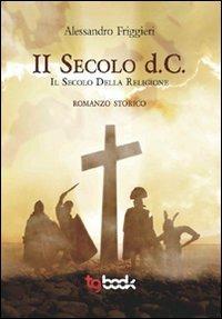 Il secolo d. C. Il secolo della religione - Alessandro Friggieri - Libro Tg Book 2011 | Libraccio.it