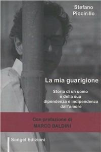 La mia guarigione. Storia di un uomo e della sua dipendenza e indipendenza dall'amore - Stefano Piccirillo - Libro Sangel (Cortona) 2010 | Libraccio.it