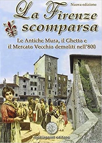 La Firenze scomparsa. Le antiche mura, il ghetto e il mercato vecchio demoliti nell'800 - Daniela Zani - Libro Media Point Editore 2011, Fiorenza antica | Libraccio.it