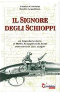Il signore degli schioppi - Gabriele Cremonini, Osvaldo Acquafresca - Libro L'Arcobaleno Editore 2016 | Libraccio.it