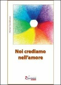 Noi crediamo nell'amore - Michel Vandeleene - Libro L'Arcobaleno Editore 2013, Vita | Libraccio.it