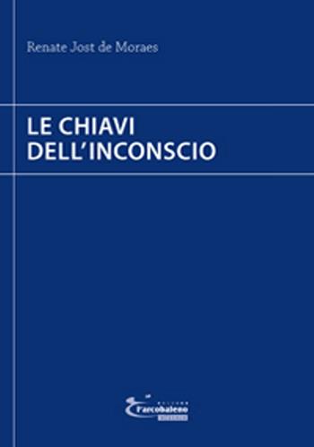 Le chiavi dell'inconscio - Renate Jost de Moraes - Libro L'Arcobaleno Editore 2016, Percorsi nell'essere | Libraccio.it