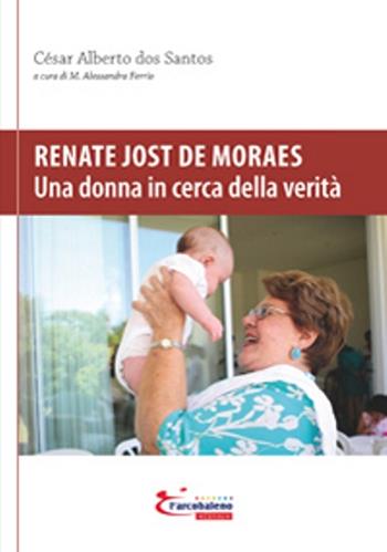 Renate Jost de Moraes. Una donna in cerca della verità - César Alberto Dos Santos - Libro L'Arcobaleno Editore 2016, Percorsi nell'essere | Libraccio.it