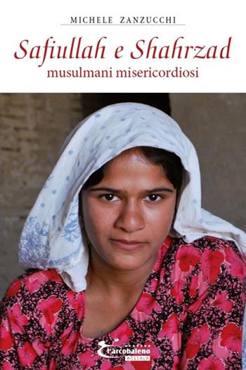 Safiullah e Shahrzad. Musulmani misericordiosi - Michele Zanzucchi - Libro L'Arcobaleno Editore 2019, Vita | Libraccio.it