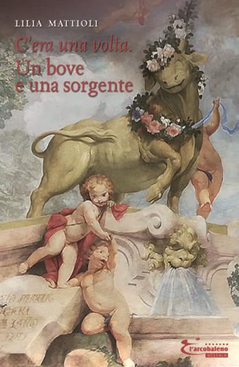 Un bove e una sorgente. C'era una volta. Ediz. integrale - Lilia Mattioli - Libro L'Arcobaleno Editore 2019 | Libraccio.it