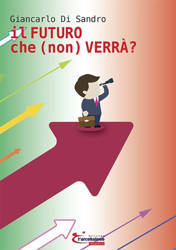 Il futuro che (non) verrà? - Giancarlo Di Sandro - Libro L'Arcobaleno Editore 2021, Le primule. Narrativa | Libraccio.it