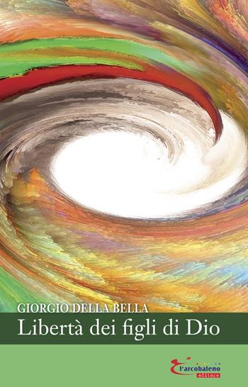 Libertà dei figli di Dio - Giorgio Della Bella - Libro L'Arcobaleno Editore 2022, Vita | Libraccio.it