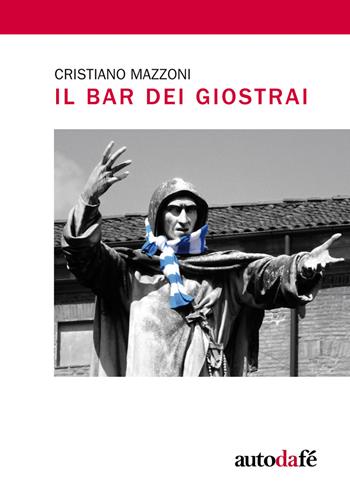 Il bar dei Giostrai - Cristiano Mazzoni - Libro Autodafé 2017 | Libraccio.it
