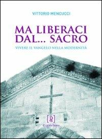 Ma liberaci dal... sacro. Vivere il Vangelo nella modernità - Vittorio Mencucci - Libro Di Girolamo 2012, Di santa ragione | Libraccio.it