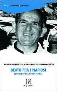 Beato fra i mafiosi. Don Puglisi: storia, metodo, teologia - Francesco Palazzo, Augusto Cavadi, Rosaria Cascio - Libro Di Girolamo 2013, Mafia, antimafia e dintorni | Libraccio.it