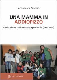 Una mamma in Addiopizzo. Storia di una svolta sociale e personale (2004-2014) - Anna M. Santoro - Libro Di Girolamo 2014, Linea di difesa | Libraccio.it
