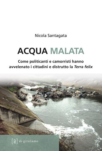 Acqua malata. Come politicanti e camorristi hanno avvelenato i cittadini e distrutto la Terra felix - Nicola Santagata - Libro Di Girolamo 2018, Linea di difesa | Libraccio.it