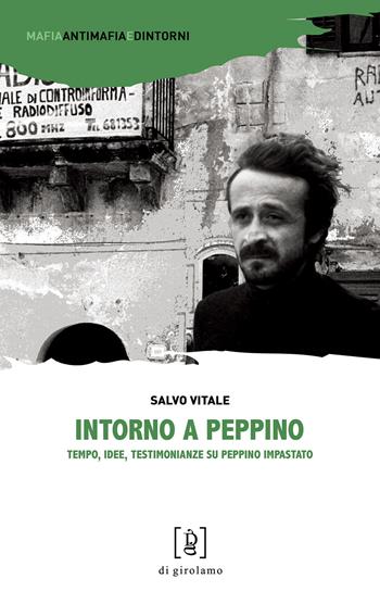 Intorno a Peppino. Tempo, idee, testimonianze su Peppino Impastato - Salvo Vitale - Libro Di Girolamo 2020, Mafia, antimafia e dintorni | Libraccio.it