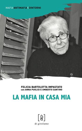 La mafia in casa mia - Felicia Bartolotta Impastato, Anna Puglisi, Umberto Santino - Libro Di Girolamo 2021, Mafia, antimafia e dintorni | Libraccio.it