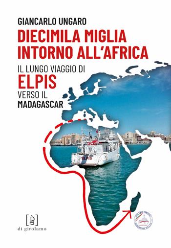 Diecimila miglia intorno all'Africa. Il lungo viaggio di Elpis verso il Madagascar - Giancarlo Ungaro - Libro Di Girolamo 2022 | Libraccio.it