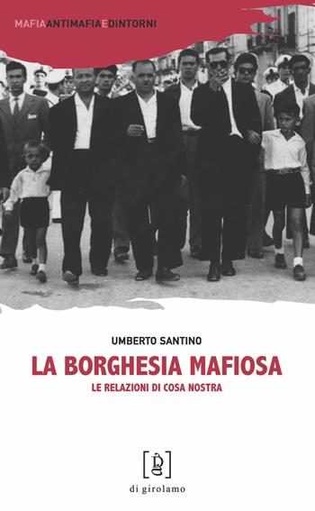 La borghesia mafiosa. Le relazioni di Cosa Nostra - Umberto Santino - Libro Di Girolamo 2023, Mafia, antimafia e dintorni | Libraccio.it