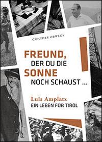 Freund, der du die Sonne noch schaust. Luis Amplatz, ein Leben für Tirol - Günther Obwegs - Libro Effekt 2014 | Libraccio.it