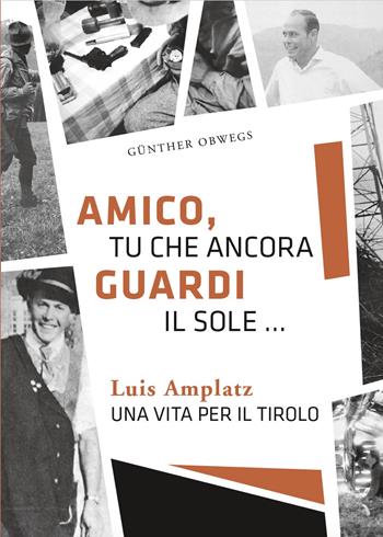 Amico, tu che ancora guardi il sole ... Luis Amplatz una vita per il Tirolo - Günther Obwegs - Libro Effekt 2019 | Libraccio.it