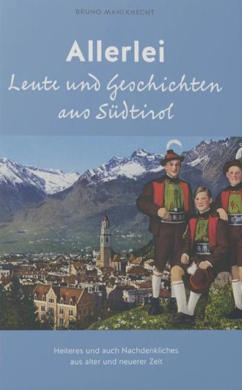 Allerlei Leute und Geschichten aus Südtirol. Heiteres und auch Nachdenkliches aus alter und neuerer Zeit - Bruno Mahlknecht - Libro Effekt 2024 | Libraccio.it