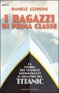 I ragazzi di prima classe. La storia dei tennisti sopravvissuti al disastro del Titanic - Daniele Azzolini - Libro Absolutely Free 2012, Sport.doc | Libraccio.it