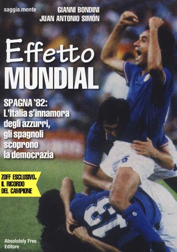 Effetto Mundial. Spagna '82. L'Italia s'innamora degli azzurri, gli spagnoli scoprono la democrazia - Gianni Bondini, Juan A. Simón - Libro Absolutely Free 2014, saggia.mente | Libraccio.it