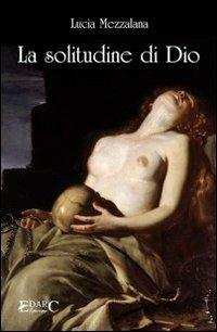 La solitudine di Dio - Lucia Mezzalana - Libro Edarc Edizioni 2013, Topazio | Libraccio.it