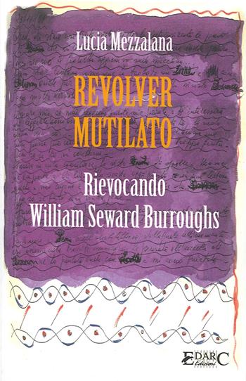 Revolver mutilato. Rievocando William Seward Burroughs - Lucia Mezzalana - Libro Edarc Edizioni 2014, Topazio | Libraccio.it