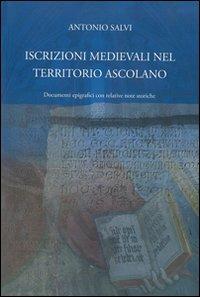 Iscrizioni medievali nel territorio ascolano. Documenti epigrafici con relative note storiche - Antonio Salvi - Libro Capponi Editore 2010, Saggi | Libraccio.it