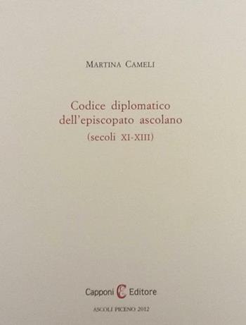 Codice diplomatico dell'episcopio ascolano (secoli XI-XIII) - Martina Cameli - Libro Capponi Editore 2012 | Libraccio.it