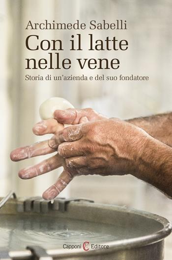 Con il latte nelle vene. Storia di un'azienda e del suo fondatore - Archimede Sabelli - Libro Capponi Editore 2018 | Libraccio.it