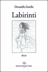 Labirinti - Donatella Zanello - Libro Edizioni Cinque Terre 2013, Riomaggiore | Libraccio.it