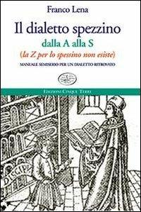 Il dialetto spezzino dalla A alla S (la Z per lo spessino non esiste). Manuale semiserio per un dialetto ritrovato - Franco Lena - Libro Edizioni Cinque Terre 2021, Paese mio | Libraccio.it