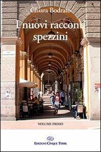 I nuovi racconti spezzini. Vol. 1 - Chiara Bodrato - Libro Edizioni Cinque Terre 2013, Corniglia | Libraccio.it