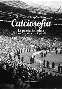 Calciosofia. La poesia del calcio raccontata con i piedi - Armando Napoletano - Libro Edizioni Cinque Terre 2013, Movimento sport | Libraccio.it