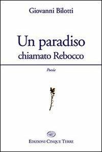 Un paradiso chiamato Rebocco - Giovanni Bilotti - Libro Edizioni Cinque Terre 2013 | Libraccio.it