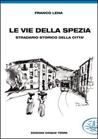 Le vie della Spezia - Franco Lena - Libro Edizioni Cinque Terre 2004 | Libraccio.it