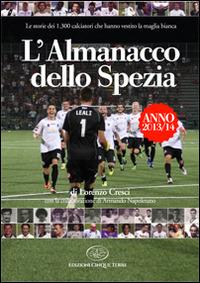L'almanacco dello Spezia - Lorenzo Cresci - Libro Edizioni Cinque Terre 2014, Sport | Libraccio.it