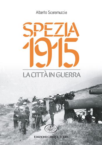 Spezia 1915. La città in guerra - Alberto Scaramuccia - Libro Edizioni Cinque Terre 2021 | Libraccio.it