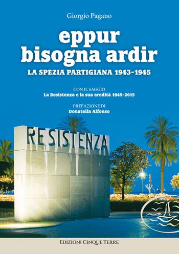 Eppur bisogna ardir. La Spezia partigiana 1943-45 - Giorgio Pagano - Libro Edizioni Cinque Terre 2021, Paese mio | Libraccio.it
