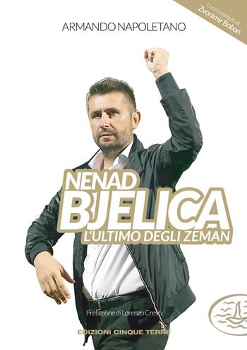 Nenad Bjelica. L'ultimo degli Zeman - Armando Napoletano - Libro Edizioni Cinque Terre 2021, Sport | Libraccio.it