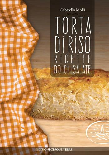 Torta di riso. Ricette dolci o salate - Gabriella Molli - Libro Edizioni Cinque Terre 2021, Tutti a tavola | Libraccio.it