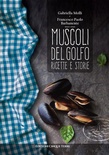 Muscoli del golfo. Ricette e storie - Gabriella Molli, Francesco P. Barbanente - Libro Edizioni Cinque Terre 2021, Tutti a tavola | Libraccio.it