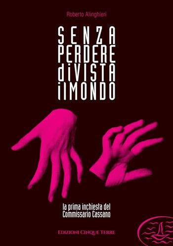 Senza perdere di vista il mondo. La prima inchiesta del commissario Cassano - Roberto Alinghieri - Libro Edizioni Cinque Terre 2021, Monterosso | Libraccio.it