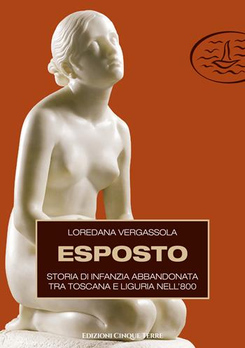 Esposto. Storia di infanzia abbandonata tra Toscana e Liguria nell'800 - Loredana Vergassola - Libro Edizioni Cinque Terre 2021, Monterosso | Libraccio.it